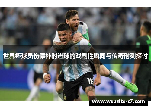 世界杯球员伤停补时进球的戏剧性瞬间与传奇时刻探讨