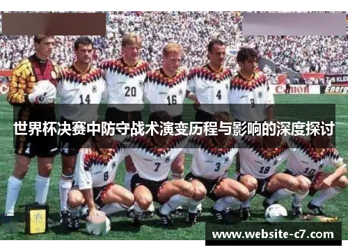 世界杯决赛中防守战术演变历程与影响的深度探讨