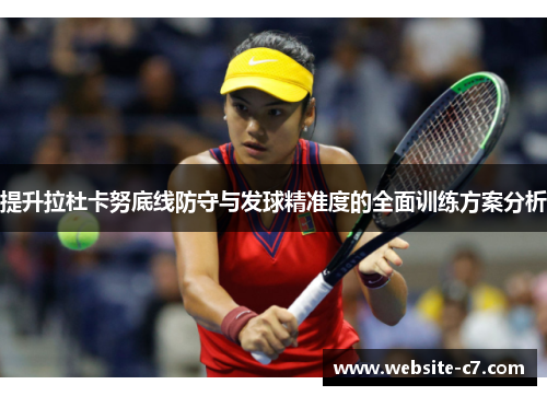 提升拉杜卡努底线防守与发球精准度的全面训练方案分析