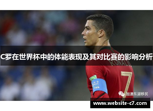 C罗在世界杯中的体能表现及其对比赛的影响分析