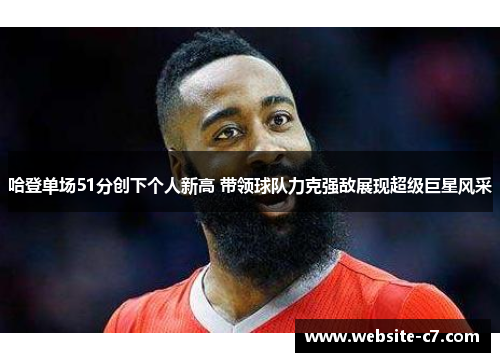 哈登单场51分创下个人新高 带领球队力克强敌展现超级巨星风采