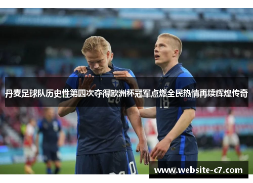 丹麦足球队历史性第四次夺得欧洲杯冠军点燃全民热情再续辉煌传奇