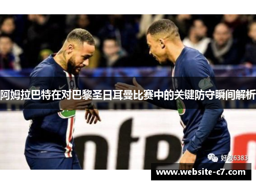 阿姆拉巴特在对巴黎圣日耳曼比赛中的关键防守瞬间解析