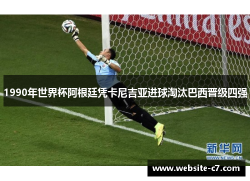 1990年世界杯阿根廷凭卡尼吉亚进球淘汰巴西晋级四强
