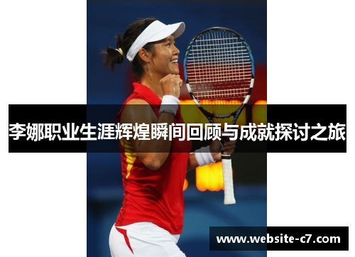 李娜职业生涯辉煌瞬间回顾与成就探讨之旅