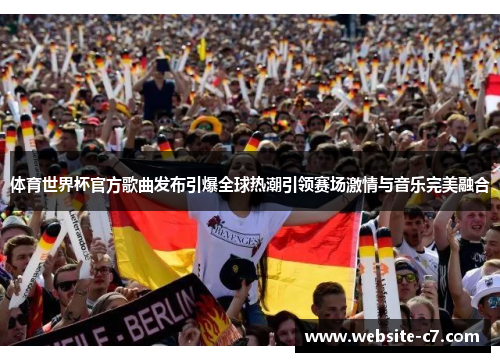 体育世界杯官方歌曲发布引爆全球热潮引领赛场激情与音乐完美融合