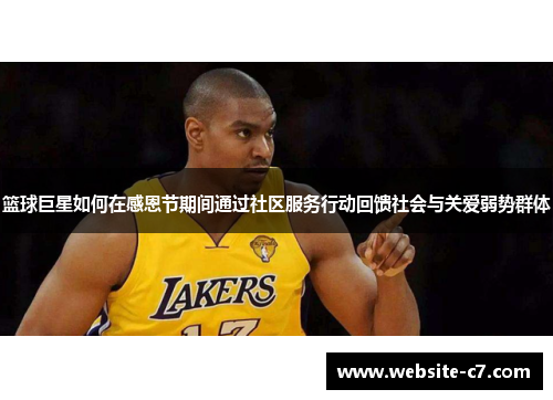 篮球巨星如何在感恩节期间通过社区服务行动回馈社会与关爱弱势群体