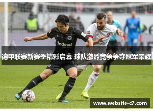 德甲联赛新赛季精彩启幕 球队激烈竞争争夺冠军荣耀