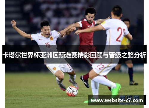 卡塔尔世界杯亚洲区预选赛精彩回顾与晋级之路分析