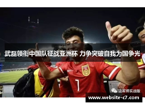 武磊领衔中国队征战亚洲杯 力争突破自我为国争光