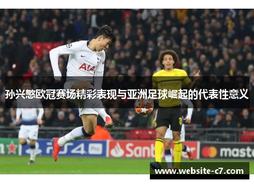 孙兴慜欧冠赛场精彩表现与亚洲足球崛起的代表性意义