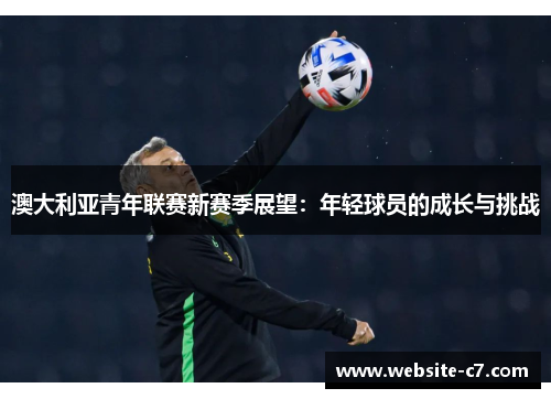 澳大利亚青年联赛新赛季展望：年轻球员的成长与挑战