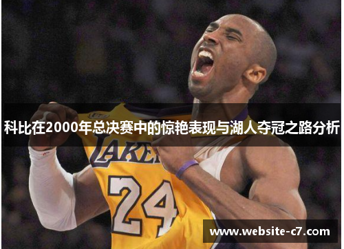 科比在2000年总决赛中的惊艳表现与湖人夺冠之路分析