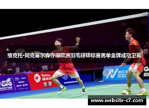 维克托·阿克塞尔森夺得欧洲羽毛球锦标赛男单金牌成功卫冕