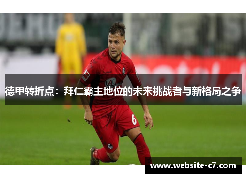 德甲转折点：拜仁霸主地位的未来挑战者与新格局之争