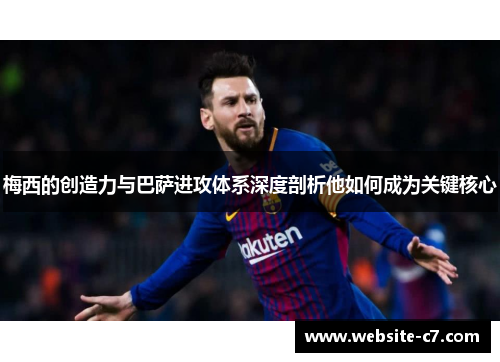 梅西的创造力与巴萨进攻体系深度剖析他如何成为关键核心