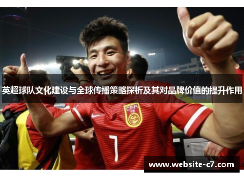 英超球队文化建设与全球传播策略探析及其对品牌价值的提升作用