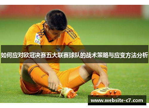 如何应对欧冠决赛五大联赛球队的战术策略与应变方法分析