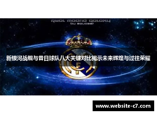 新银河战舰与昔日球队八大关键对比揭示未来辉煌与过往荣耀
