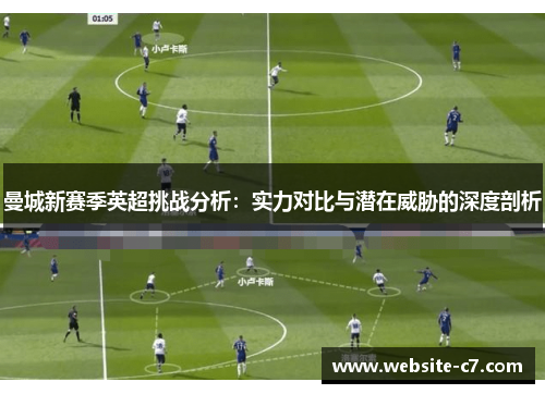 曼城新赛季英超挑战分析：实力对比与潜在威胁的深度剖析