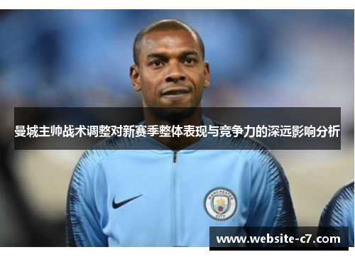 曼城主帅战术调整对新赛季整体表现与竞争力的深远影响分析