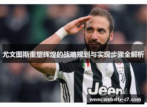 尤文图斯重塑辉煌的战略规划与实现步骤全解析