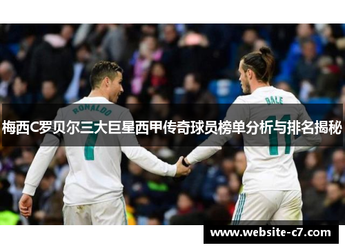 梅西C罗贝尔三大巨星西甲传奇球员榜单分析与排名揭秘