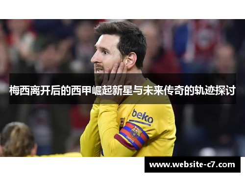 梅西离开后的西甲崛起新星与未来传奇的轨迹探讨