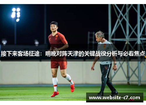 接下来客场征途：明晚对阵天津的关键战役分析与必看焦点