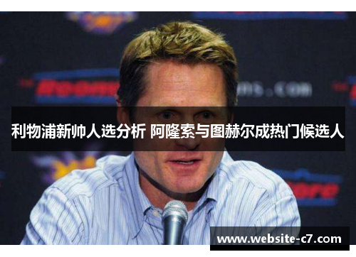 利物浦新帅人选分析 阿隆索与图赫尔成热门候选人
