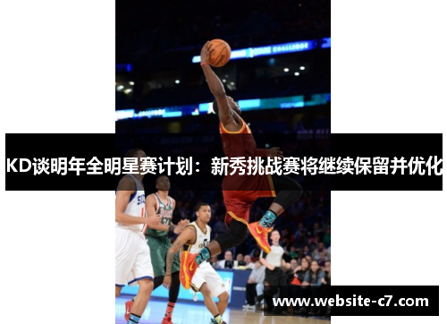 KD谈明年全明星赛计划：新秀挑战赛将继续保留并优化