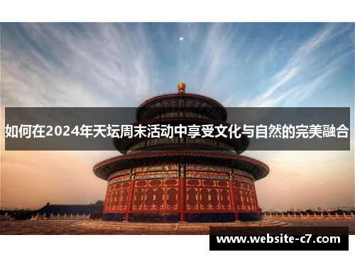如何在2024年天坛周末活动中享受文化与自然的完美融合