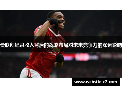 曼联创纪录收入背后的战略布局对未来竞争力的深远影响