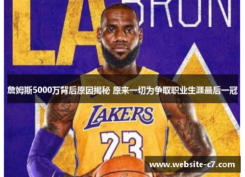 詹姆斯5000万背后原因揭秘 原来一切为争取职业生涯最后一冠