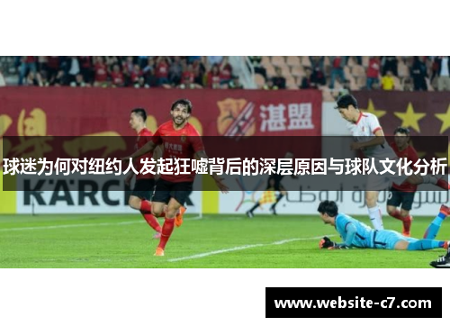 球迷为何对纽约人发起狂嘘背后的深层原因与球队文化分析