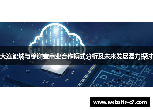 大连鲲城与穆谢奎商业合作模式分析及未来发展潜力探讨