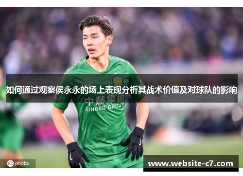 如何通过观察侯永永的场上表现分析其战术价值及对球队的影响