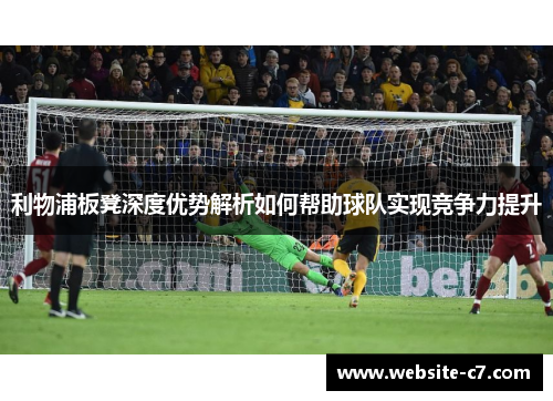 利物浦板凳深度优势解析如何帮助球队实现竞争力提升