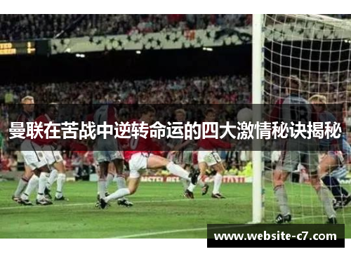 曼联在苦战中逆转命运的四大激情秘诀揭秘