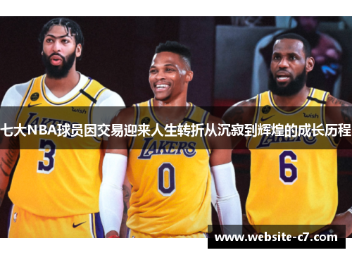 七大NBA球员因交易迎来人生转折从沉寂到辉煌的成长历程