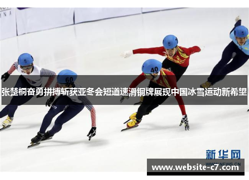 张楚桐奋勇拼搏斩获亚冬会短道速滑铜牌展现中国冰雪运动新希望