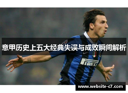 意甲历史上五大经典失误与成败瞬间解析 意甲历史上五大经典失误与成败瞬间解析