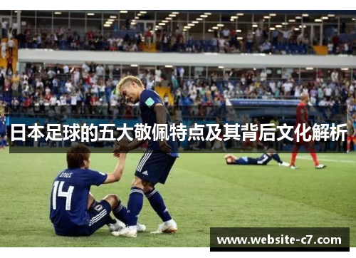 日本足球的五大敬佩特点及其背后文化解析