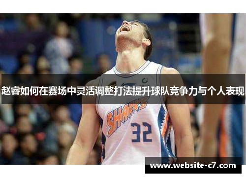 赵睿如何在赛场中灵活调整打法提升球队竞争力与个人表现