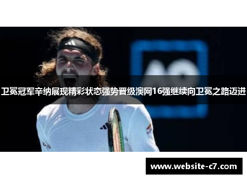 卫冕冠军辛纳展现精彩状态强势晋级澳网16强继续向卫冕之路迈进