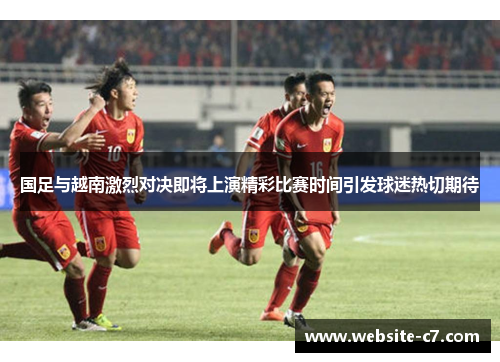 国足与越南激烈对决即将上演精彩比赛时间引发球迷热切期待