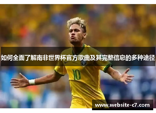 如何全面了解南非世界杯官方歌曲及其完整信息的多种途径