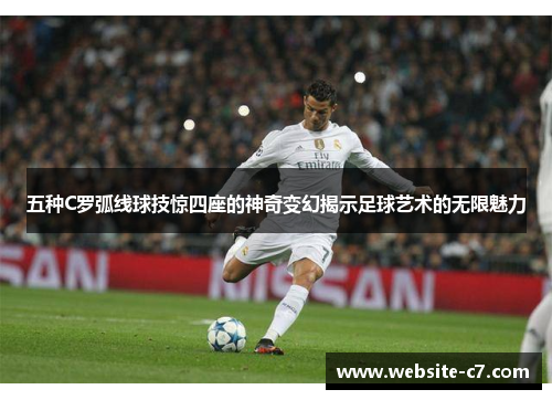 五种C罗弧线球技惊四座的神奇变幻揭示足球艺术的无限魅力