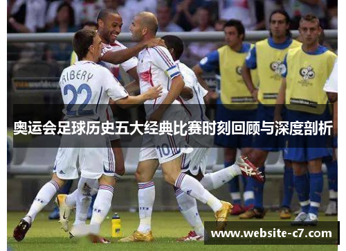 奥运会足球历史五大经典比赛时刻回顾与深度剖析