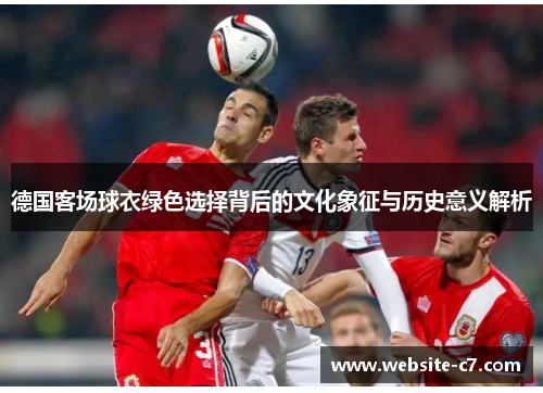德国客场球衣绿色选择背后的文化象征与历史意义解析